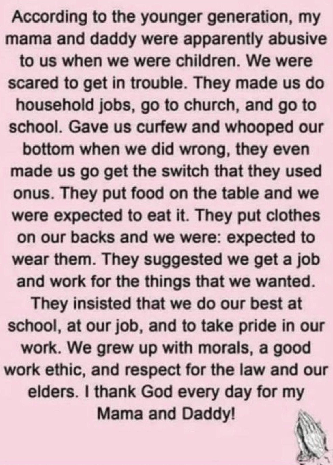 colorfulness - According to the younger generation, my mama and daddy were apparently abusive to us when we were children. We were scared to get in trouble. They made us do household jobs, go to church, and go to school. Gave us curfew and whooped our bot